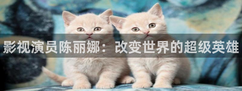 国产宅男视频免费观看：影视演员陈丽娜：改变世界的超级英雄