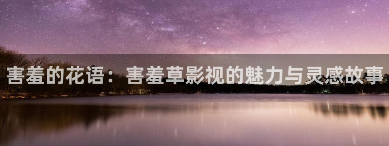 污宅男视频：害羞的花语：害羞草影视的魅力与灵感故事