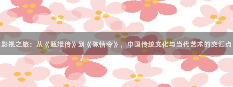 宅男视频′：影视之旅：从《甄嬛传》到《陈情令》，中国传统文化与当代艺术的交汇点