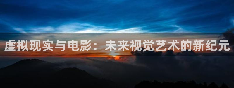 宅男视频天堂：虚拟现实与电影：未来视觉艺术的新纪元