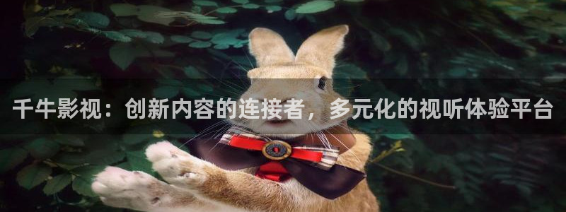 宅男视频无删减：千牛影视：创新内容的连接者，多元化的视听体验平台
