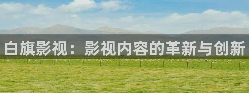 宅男视频无限看：白旗影视：影视内容的革新与创新
