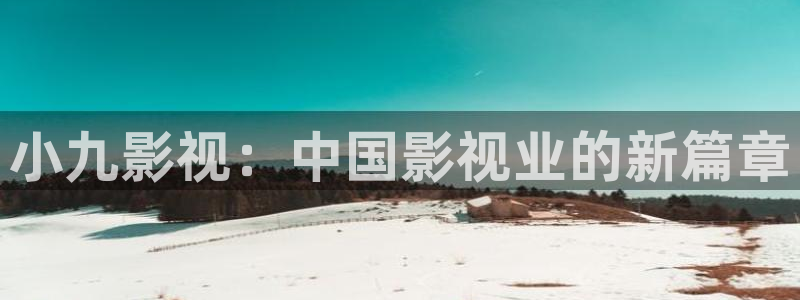 宅男视频播放器：小九影视：中国影视业的新篇章
