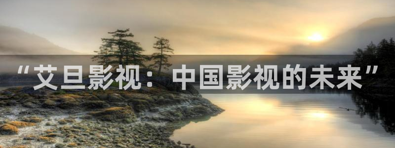 欧美宅男视频：“艾旦影视：中国影视的未来”