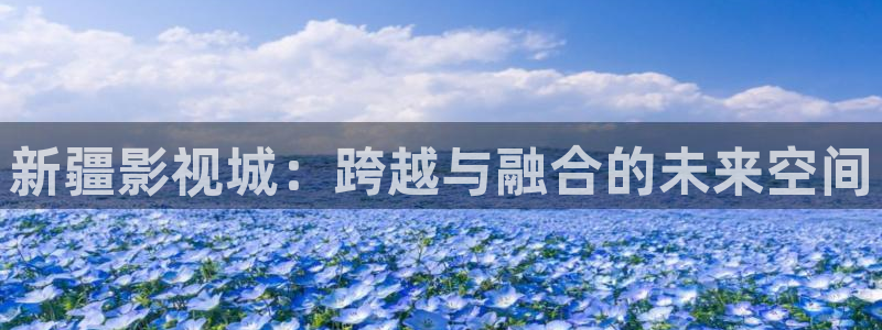 宅男视频网：新疆影视城：跨越与融合的未来空间